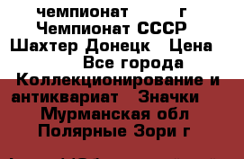 11.1) чемпионат : 1975 г - Чемпионат СССР - Шахтер-Донецк › Цена ­ 49 - Все города Коллекционирование и антиквариат » Значки   . Мурманская обл.,Полярные Зори г.